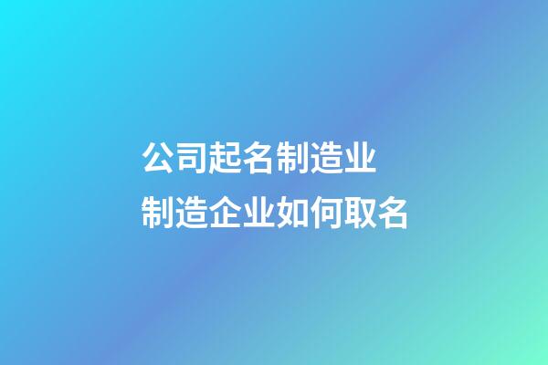 公司起名制造业 制造企业如何取名-第1张-公司起名-玄机派